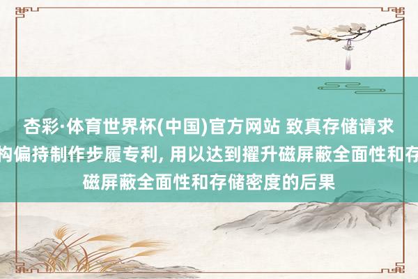 杏彩·体育世界杯(中国)官方网站 致真存储请求半导体封装结构偏持制作步履专利， 用以达到擢升磁屏蔽全面性和存储密度的后果