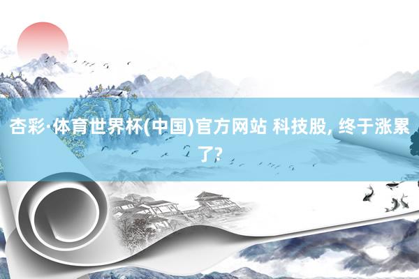 杏彩·体育世界杯(中国)官方网站 科技股， 终于涨累了?