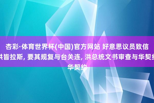 杏彩·体育世界杯(中国)官方网站 好意思议员致信洪皆拉斯， 要其规复与台关连， 洪总统文书审查与华契约