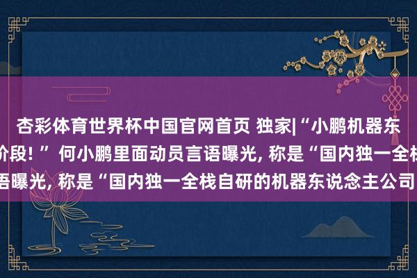 杏彩体育世界杯中国官网首页 独家|“小鹏机器东说念主进入量产冲刺阶段! ” 何小鹏里面动员言语曝光, 称是“国内独一全栈自研的机器东说念主公司”