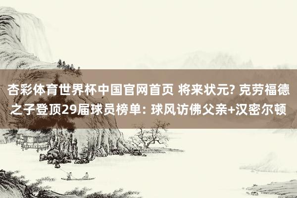杏彩体育世界杯中国官网首页 将来状元? 克劳福德之子登顶29届球员榜单: 球风访佛父亲+汉密尔顿