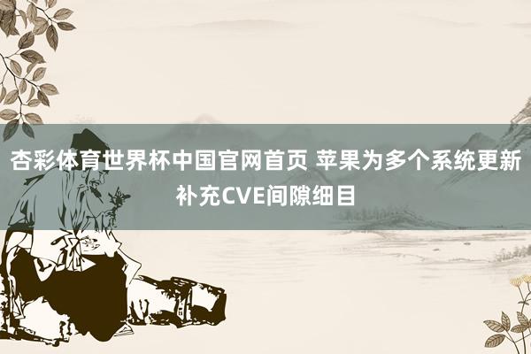 杏彩体育世界杯中国官网首页 苹果为多个系统更新补充CVE间隙细目