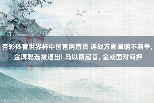 杏彩体育世界杯中国官网首页 连战方面阐明不断争, 金溥聪选拔退出! 马以南起首, 金或面对羁押