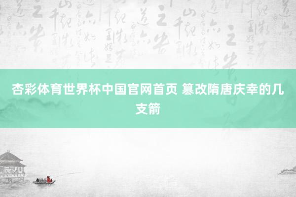 杏彩体育世界杯中国官网首页 篡改隋唐庆幸的几支箭