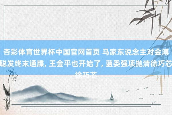 杏彩体育世界杯中国官网首页 马家东说念主对金溥聪发终末通牒， 王金平也开始了， 蓝委强项抛清徐巧芯