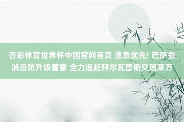 杏彩体育世界杯中国官网首页 遑急优先! 巴萨撤消后防升级蓄意 全力追赶阿尔瓦雷斯交班莱万