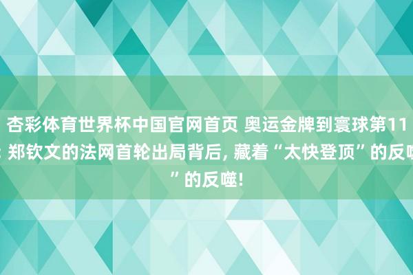 杏彩体育世界杯中国官网首页 奥运金牌到寰球第117: 郑钦文的法网首轮出局背后， 藏着“太快登顶”的反噬!