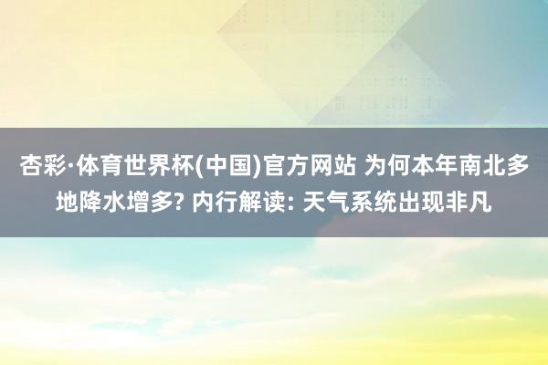 杏彩·体育世界杯(中国)官方网站 为何本年南北多地降水增多? 内行解读: 天气系统出现非凡