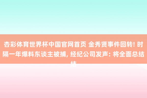 杏彩体育世界杯中国官网首页 金秀贤事件回转! 时隔一年爆料东谈主被捕, 经纪公司发声: 将全面总结