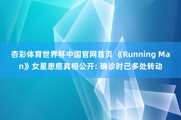杏彩体育世界杯中国官网首页 《Running Man》女星患癌真相公开: 确诊时已多处转动