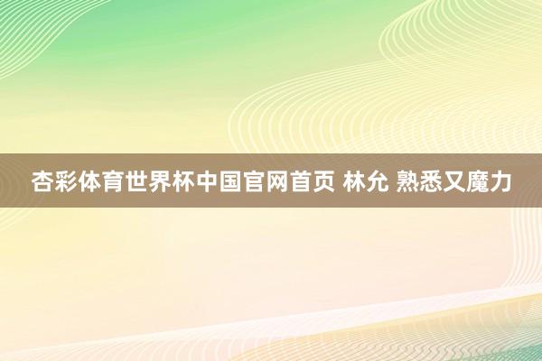 杏彩体育世界杯中国官网首页 林允 熟悉又魔力