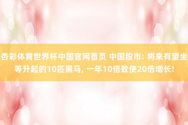 杏彩体育世界杯中国官网首页 中国股市: 将来有望坐等升起的10匹黑马, 一年10倍致使20倍增长!