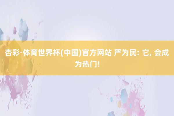 杏彩·体育世界杯(中国)官方网站 严为民: 它, 会成为热门!