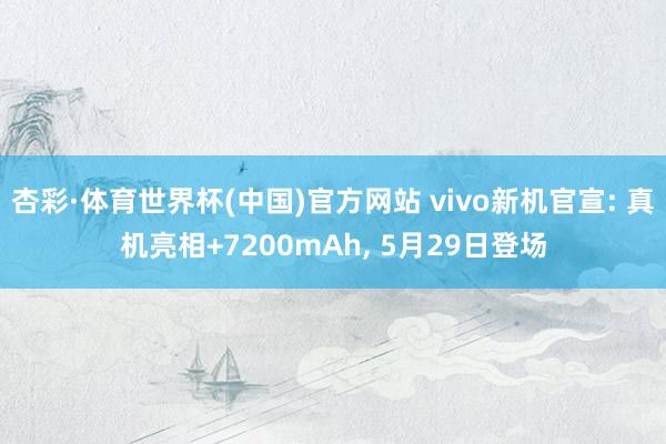 杏彩·体育世界杯(中国)官方网站 vivo新机官宣: 真机亮相+7200mAh， 5月29日登场