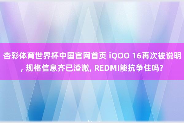 杏彩体育世界杯中国官网首页 iQOO 16再次被说明, 规格信息齐已澄澈, REDMI能抗争住吗?