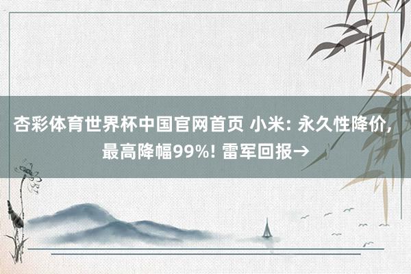 杏彩体育世界杯中国官网首页 小米: 永久性降价, 最高降幅99%! 雷军回报→