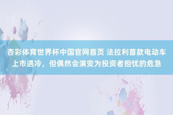 杏彩体育世界杯中国官网首页 法拉利首款电动车上市遇冷,但偶然会演变为投资者担忧的危急