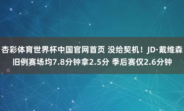 杏彩体育世界杯中国官网首页 没给契机!JD·戴维森旧例赛场均7.8分钟拿2.5分 季后赛仅2.6分钟