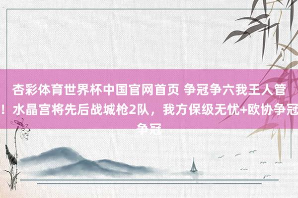 杏彩体育世界杯中国官网首页 争冠争六我王人管!水晶宫将先后战城枪2队,我方保级无忧+欧协争冠