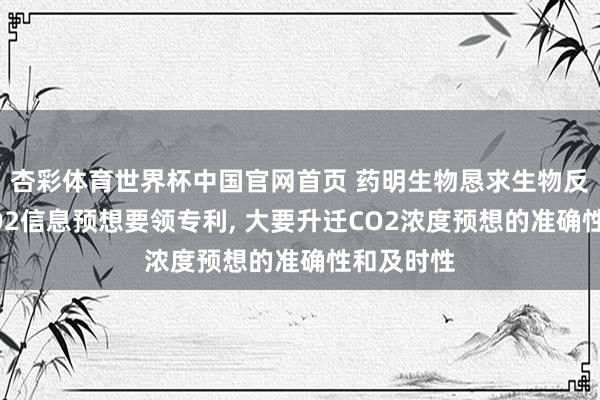 杏彩体育世界杯中国官网首页 药明生物恳求生物反馈器中CO2信息预想要领专利, 大要升迁CO2浓度预想的准确性和及时性