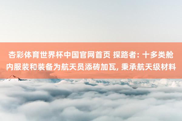 杏彩体育世界杯中国官网首页 探路者: 十多类舱内服装和装备为航天员添砖加瓦, 秉承航天级材料