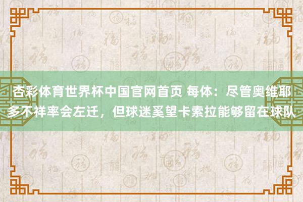 杏彩体育世界杯中国官网首页 每体:尽管奥维耶多不祥率会左迁,但球迷奚望卡索拉能够留在球队