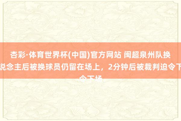 杏彩·体育世界杯(中国)官方网站 闽超泉州队换东说念主后被换球员仍留在场上，2分钟后被裁判迫令下场