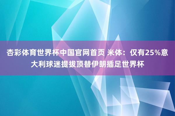 杏彩体育世界杯中国官网首页 米体:仅有25%意大利球迷提拔顶替伊朗插足世界杯