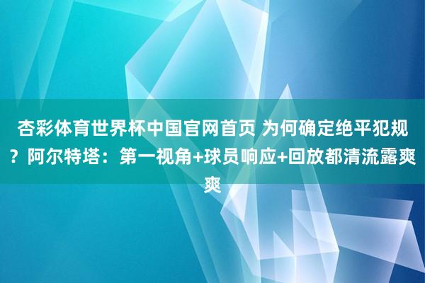 杏彩体育世界杯中国官网首页 为何确定绝平犯规?阿尔特塔:第一视角+球员响应+回放都清流露爽
