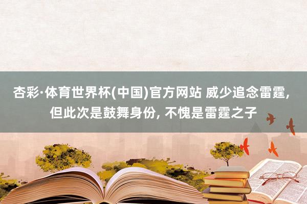 杏彩·体育世界杯(中国)官方网站 威少追念雷霆, 但此次是鼓舞身份, 不愧是雷霆之子