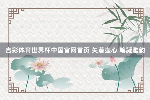 杏彩体育世界杯中国官网首页 矢落壶心 笔凝雅韵