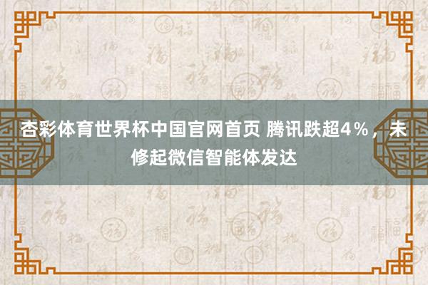 杏彩体育世界杯中国官网首页 腾讯跌超4%,未修起微信智能体发达