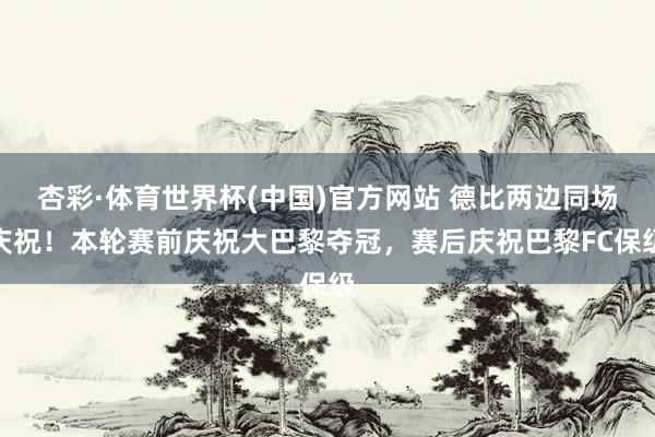 杏彩·体育世界杯(中国)官方网站 德比两边同场庆祝!本轮赛前庆祝大巴黎夺冠,赛后庆祝巴黎FC保级