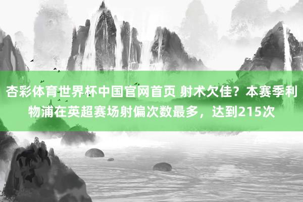杏彩体育世界杯中国官网首页 射术欠佳？本赛季利物浦在英超赛场射偏次数最多，达到215次