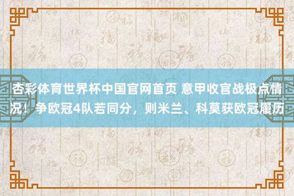 杏彩体育世界杯中国官网首页 意甲收官战极点情况！争欧冠4队若同分，则米兰、科莫获欧冠履历