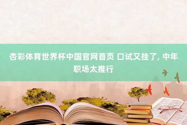杏彩体育世界杯中国官网首页 口试又挂了， 中年职场太推行