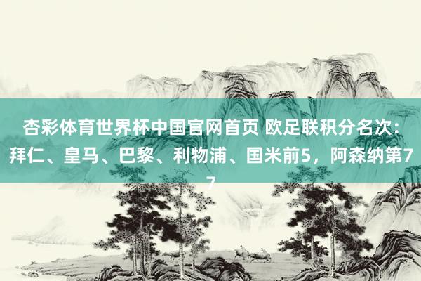 杏彩体育世界杯中国官网首页 欧足联积分名次:拜仁、皇马、巴黎、利物浦、国米前5,阿森纳第7