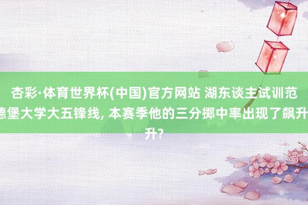 杏彩·体育世界杯(中国)官方网站 湖东谈主试训范德堡大学大五锋线, 本赛季他的三分掷中率出现了飙升?