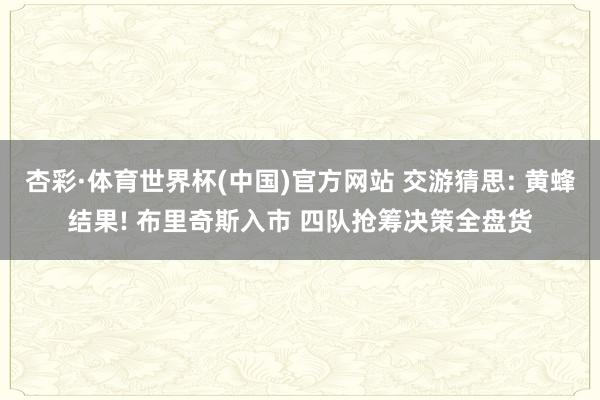 杏彩·体育世界杯(中国)官方网站 交游猜思: 黄蜂结果! 布里奇斯入市 四队抢筹决策全盘货