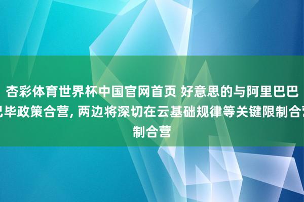 杏彩体育世界杯中国官网首页 好意思的与阿里巴巴已毕政策合营, 两边将深切在云基础规律等关键限制合营