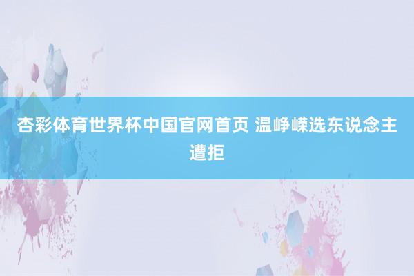 杏彩体育世界杯中国官网首页 温峥嵘选东说念主遭拒