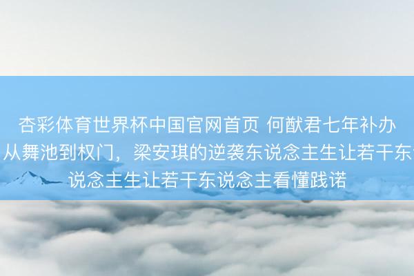 杏彩体育世界杯中国官网首页 何猷君七年补办古堡婚典背后:从舞池到权门,梁安琪的逆袭东说念主生让若干东说念主看懂践诺