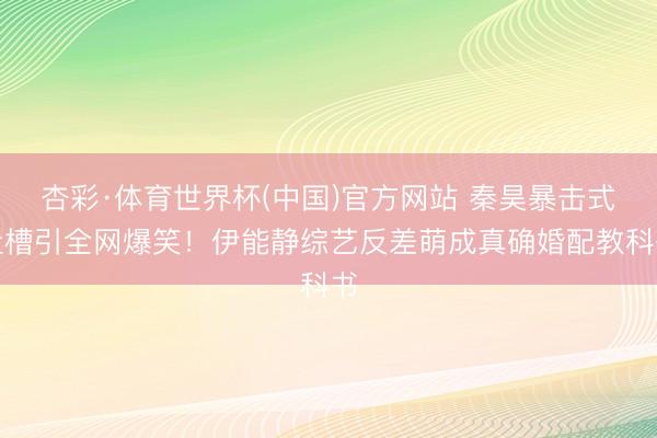 杏彩·体育世界杯(中国)官方网站 秦昊暴击式吐槽引全网爆笑!伊能静综艺反差萌成真确婚配教科书