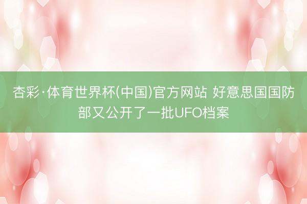 杏彩·体育世界杯(中国)官方网站 好意思国国防部又公开了一批UFO档案