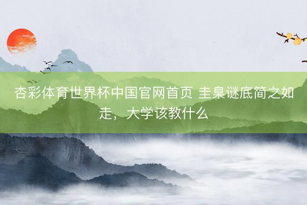 杏彩体育世界杯中国官网首页 圭臬谜底简之如走,大学该教什么
