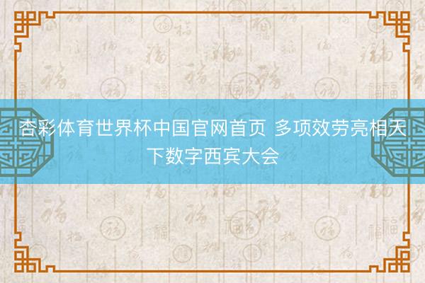 杏彩体育世界杯中国官网首页 多项效劳亮相天下数字西宾大会