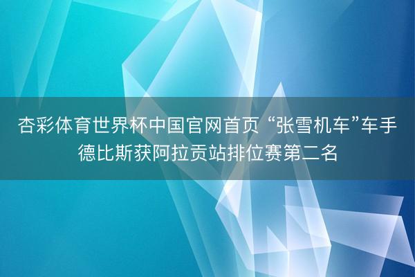 杏彩体育世界杯中国官网首页 “张雪机车”车手德比斯获阿拉贡站排位赛第二名
