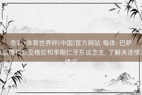 杏彩·体育世界杯(中国)官方网站 每体: 巴萨总监德科会见格拉和李刚仁牙东说念主, 了解关连情况