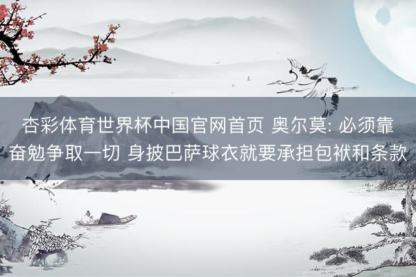杏彩体育世界杯中国官网首页 奥尔莫: 必须靠奋勉争取一切 身披巴萨球衣就要承担包袱和条款