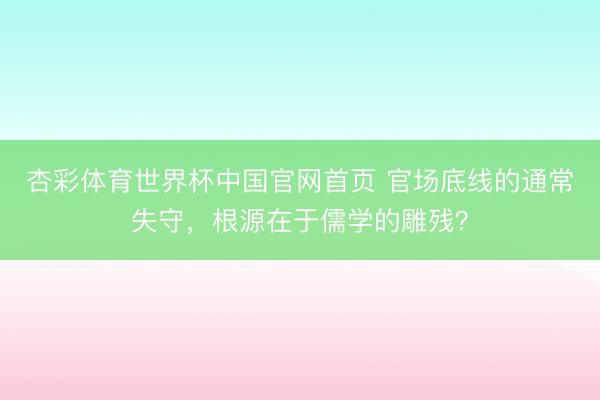 杏彩体育世界杯中国官网首页 官场底线的通常失守,根源在于儒学的雕残?